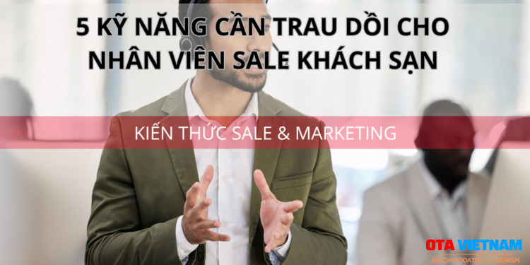 Ota Viet Nam 1200x900 Blog Kien Thuc Sale Va Marketing 5 Ky Nang Can Trau Doi Cho Nhan Vien Sale Khach San Cover