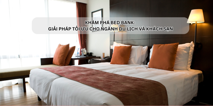 Ota Viet Nam Dangbai Kham Pha Bed Bank Giai Phap Toi Uu Cho Nganh Du Lich Va Khach San