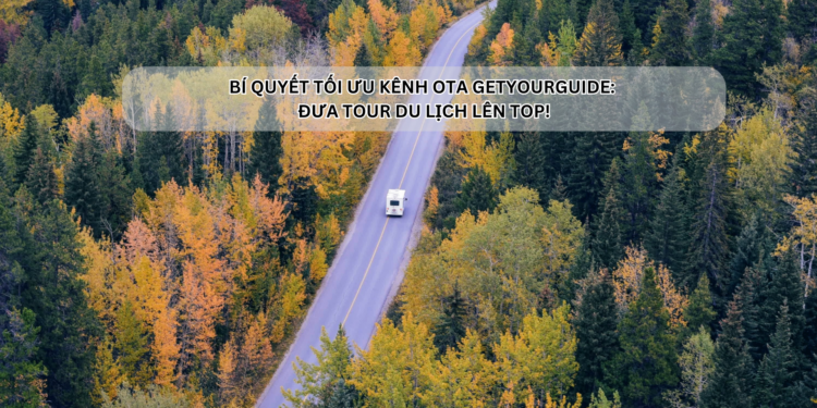 Ota Viet Nam Bi Quyet Toi Uu Kenh Ota Getyourguide Dua Tour Du Lich Len Top