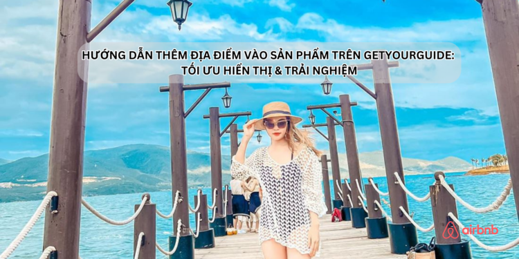 Ota Viet Nam Huong Dan Them Dia Diem Vao San Pham Tren Getyourguide Toi Uu Hien Thi Trai Nghiem