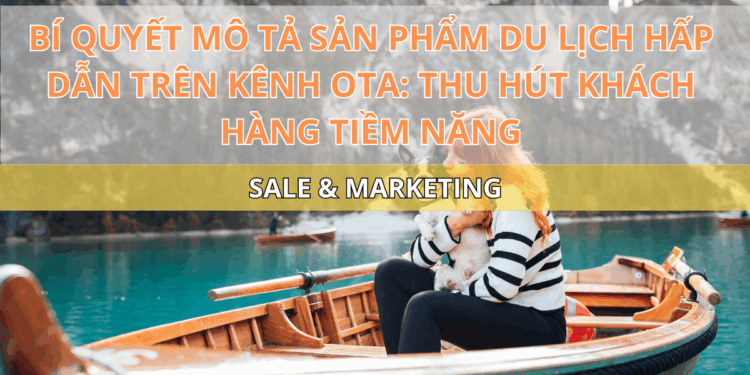 Ota Viet Nam Blog Bi Quyet Mo Ta San Pham Du Lich Hap Dan Tren Kenh Ota Thu Hut Khach Hang Tiem Nang