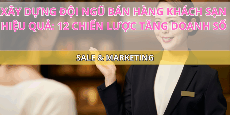Ota Viet Nam Blog Xay Dung Doi Ngu Ban Hang Khach San Hieu Qua 12 Chien Luoc Tang Doanh So