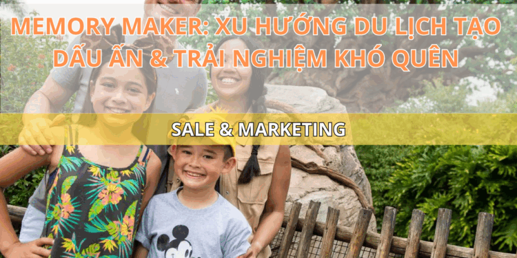 Memory Maker: Xu hướng du lịch tạo dấu ấn & trải nghiệm khó quên